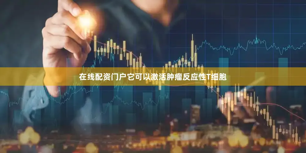 在线配资门户它可以激活肿瘤反应性T细胞