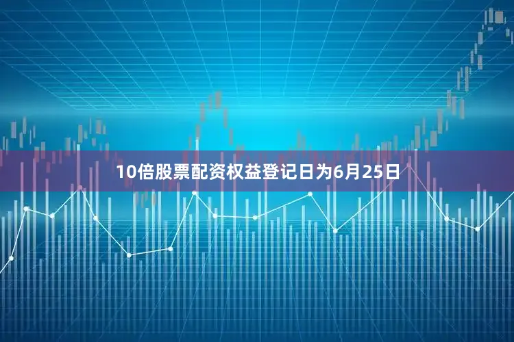 10倍股票配资权益登记日为6月25日