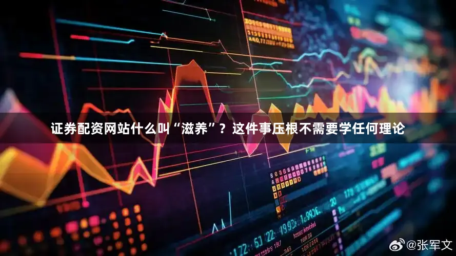 证券配资网站什么叫“滋养”？这件事压根不需要学任何理论