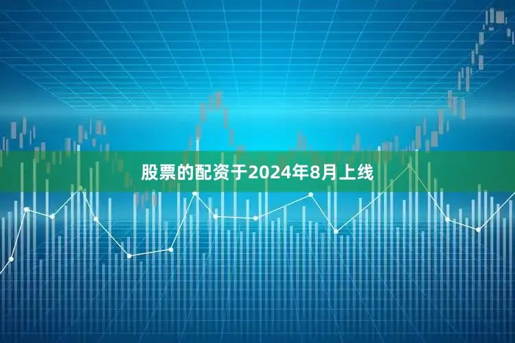 股票的配资于2024年8月上线