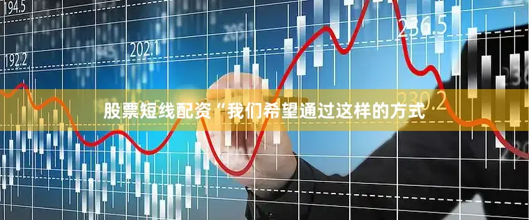 股票短线配资“我们希望通过这样的方式