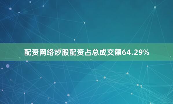 配资网络炒股配资占总成交额64.29%