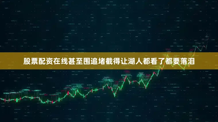 股票配资在线甚至围追堵截得让湖人都看了都要落泪