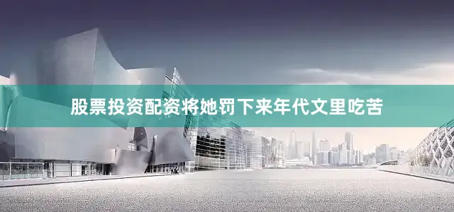 股票投资配资将她罚下来年代文里吃苦