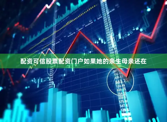 配资可信股票配资门户如果她的亲生母亲还在