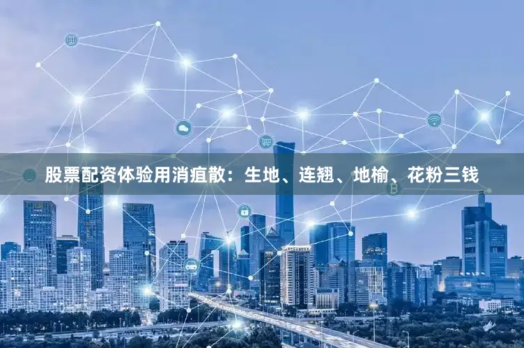 股票配资体验用消疽散：生地、连翘、地榆、花粉三钱
