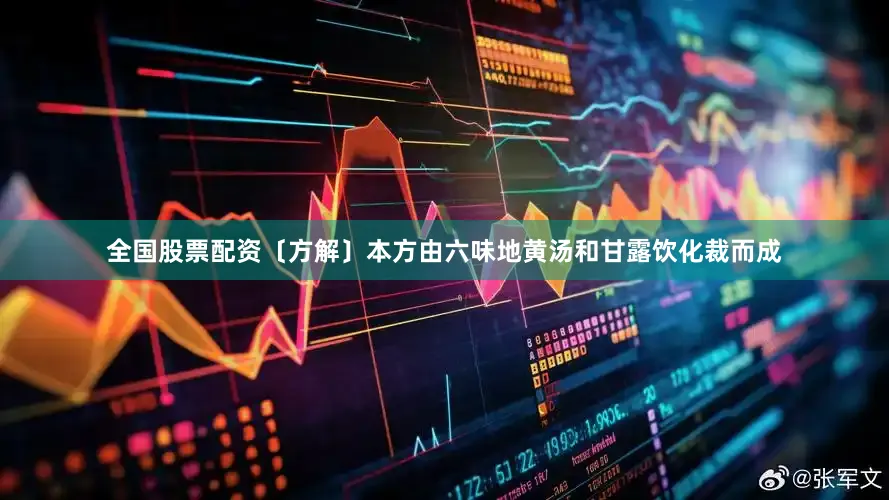 全国股票配资〔方解〕本方由六味地黄汤和甘露饮化裁而成