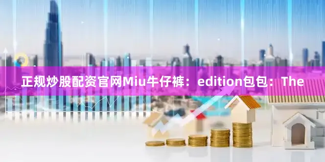 正规炒股配资官网Miu牛仔裤：edition包包：The