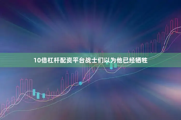 10倍杠杆配资平台战士们以为他已经牺牲