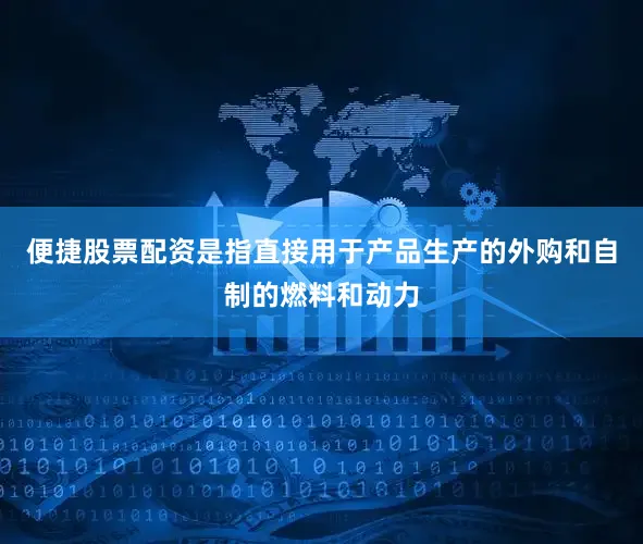 便捷股票配资是指直接用于产品生产的外购和自制的燃料和动力