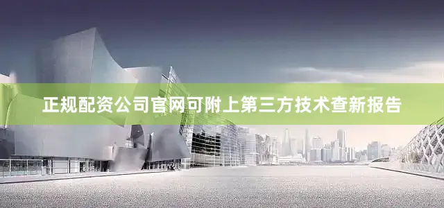 正规配资公司官网可附上第三方技术查新报告