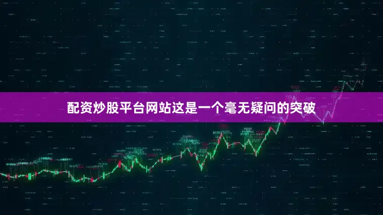 配资炒股平台网站这是一个毫无疑问的突破