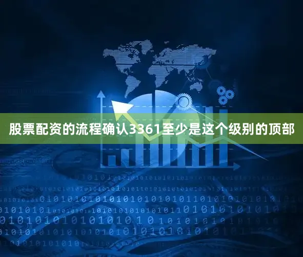 股票配资的流程确认3361至少是这个级别的顶部