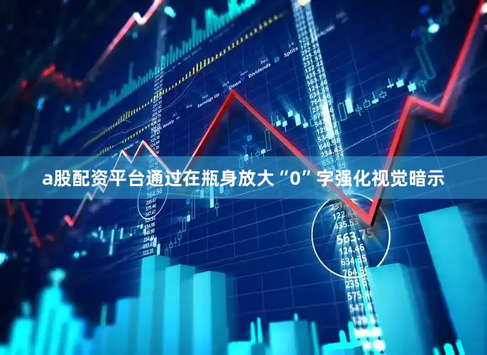 a股配资平台通过在瓶身放大“0”字强化视觉暗示