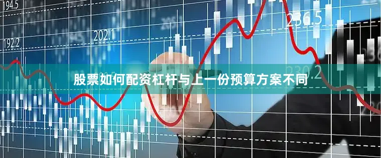 股票如何配资杠杆与上一份预算方案不同