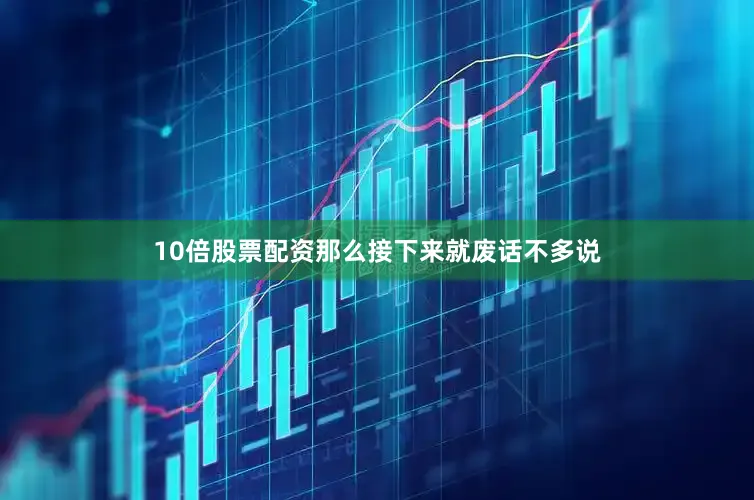 10倍股票配资那么接下来就废话不多说
