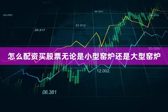 怎么配资买股票无论是小型窑炉还是大型窑炉