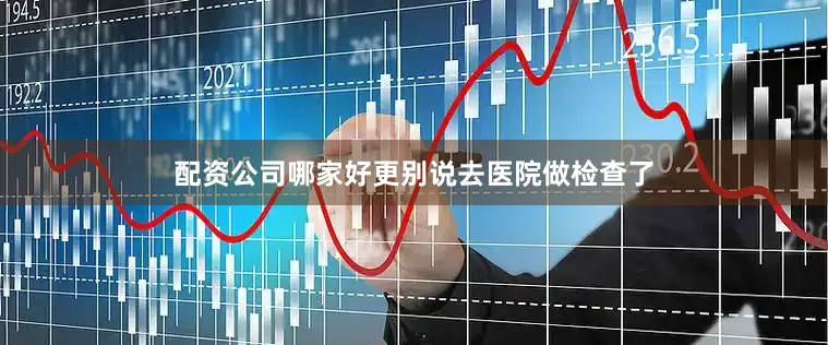 配资公司哪家好更别说去医院做检查了