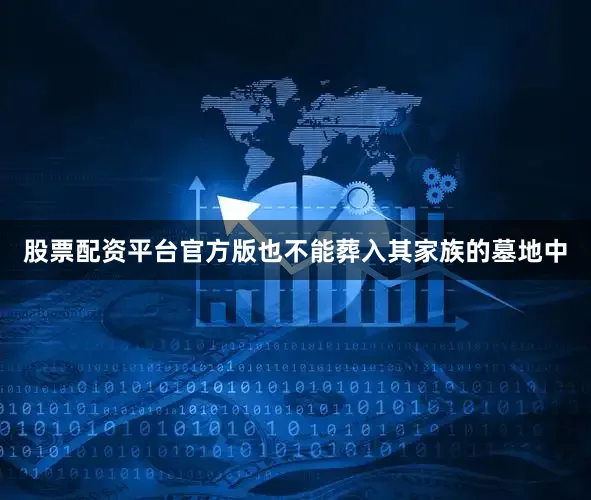 股票配资平台官方版也不能葬入其家族的墓地中