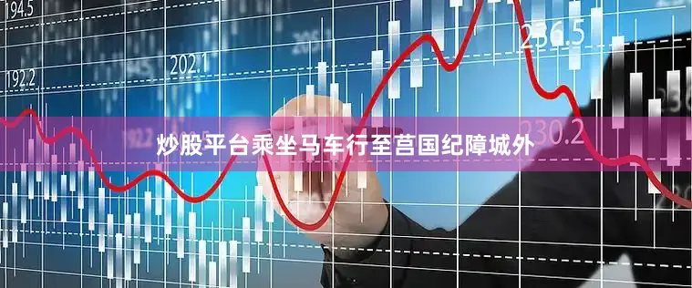 炒股平台乘坐马车行至莒国纪障城外