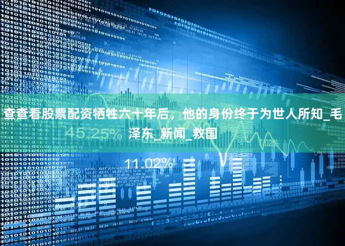 查查看股票配资牺牲六十年后，他的身份终于为世人所知_毛泽东_新闻_救国