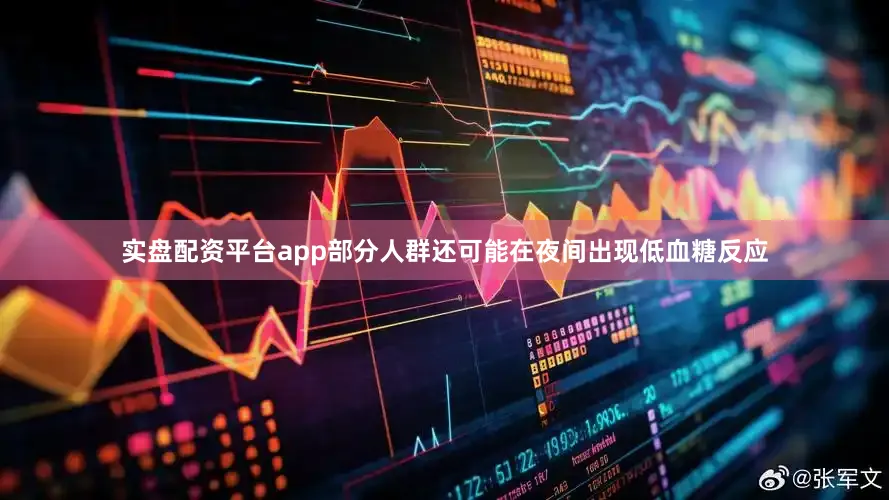 实盘配资平台app部分人群还可能在夜间出现低血糖反应