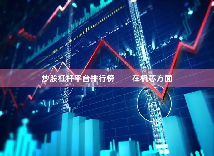 炒股杠杆平台排行榜        在机芯方面