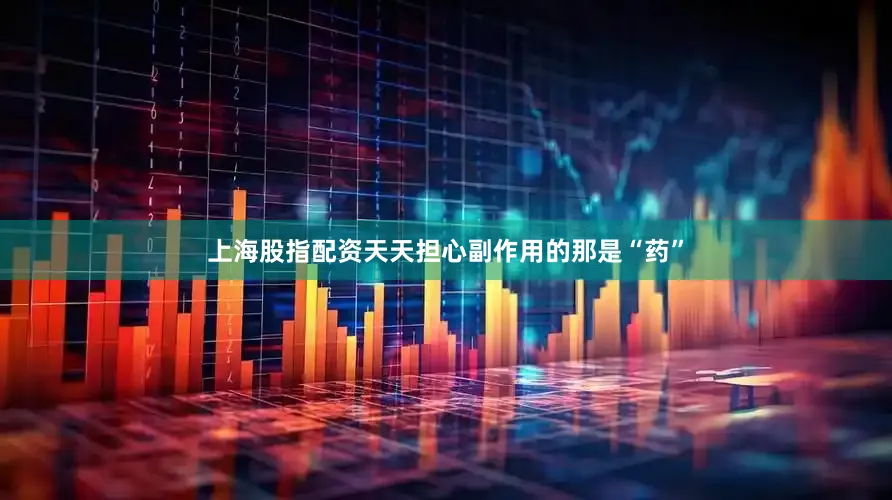 上海股指配资天天担心副作用的那是“药”