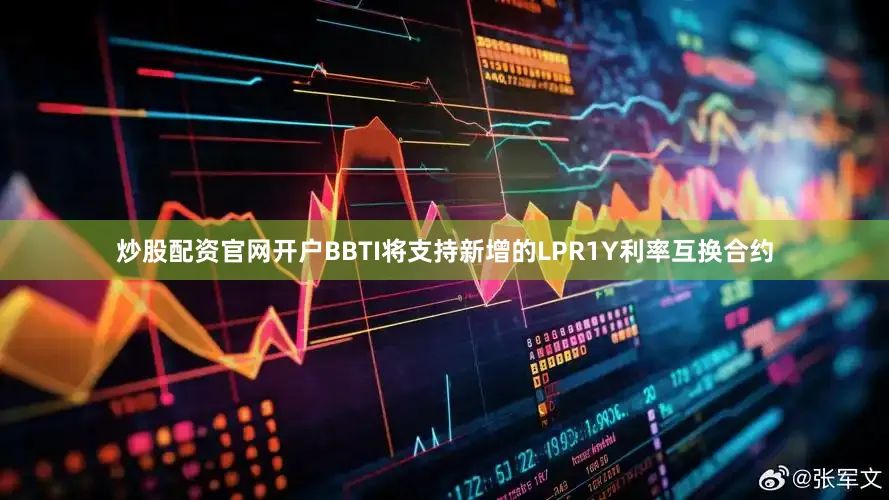 炒股配资官网开户BBTI将支持新增的LPR1Y利率互换合约