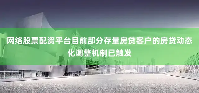 网络股票配资平台目前部分存量房贷客户的房贷动态化调整机制已触发