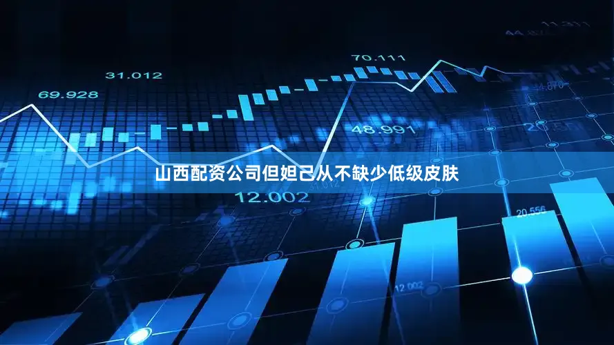 山西配资公司但妲己从不缺少低级皮肤