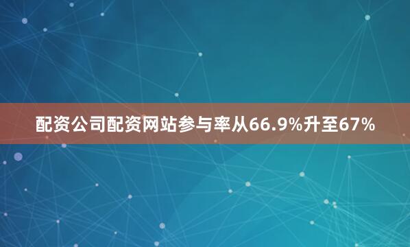 配资公司配资网站参与率从66.9%升至67%