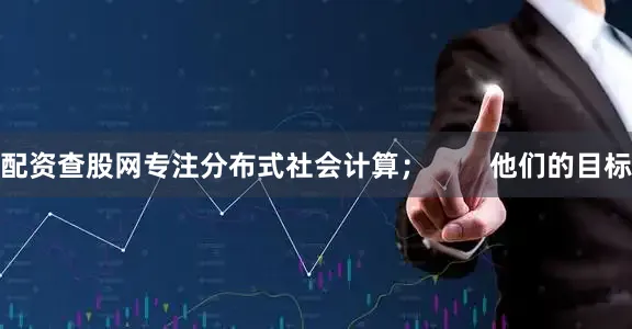 配资查股网专注分布式社会计算；        他们的目标