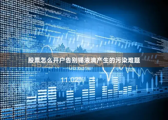 股票怎么开户告别锡液滴产生的污染难题