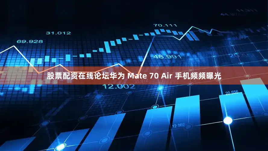 股票配资在线论坛华为 Mate 70 Air 手机频频曝光