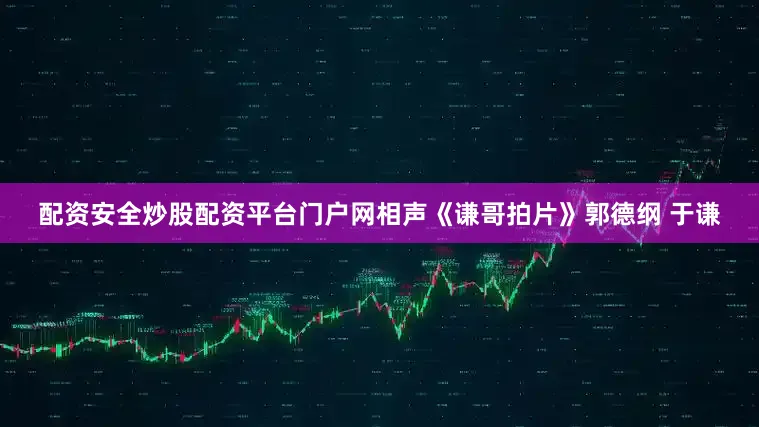 配资安全炒股配资平台门户网相声《谦哥拍片》郭德纲 于谦