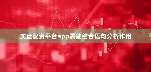 实盘配资平台app需能结合语句分析作用