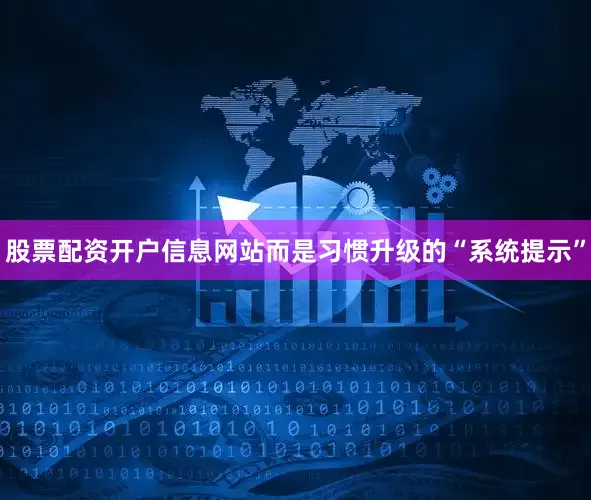 股票配资开户信息网站而是习惯升级的“系统提示”