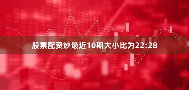 股票配资炒最近10期大小比为22:28