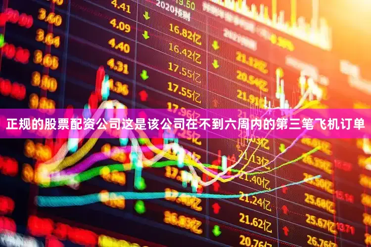 正规的股票配资公司这是该公司在不到六周内的第三笔飞机订单