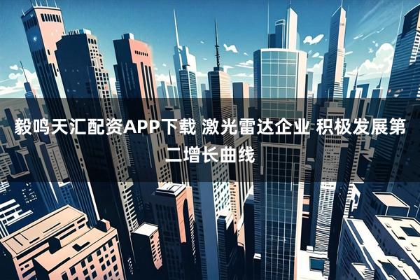 毅鸣天汇配资APP下载 激光雷达企业 积极发展第二增长曲线