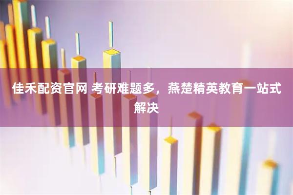 佳禾配资官网 考研难题多，燕楚精英教育一站式解决