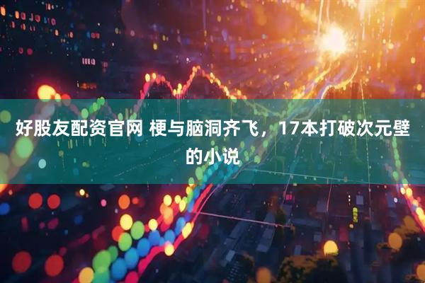 好股友配资官网 梗与脑洞齐飞，17本打破次元壁的小说