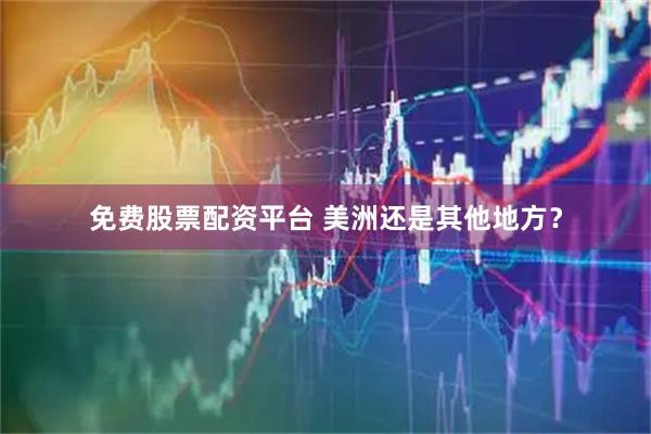 免费股票配资平台 美洲还是其他地方？