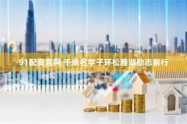 91配资官网 千余名学子环松雅湖励志前行