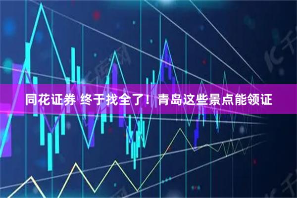 同花证券 终于找全了！青岛这些景点能领证